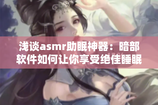 浅谈asmr助眠神器：暗部软件如何让你享受绝佳睡眠体验