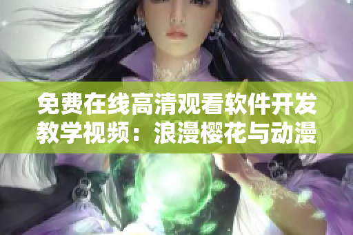 免费在线高清观看软件开发教学视频：浪漫樱花与动漫的完美结合