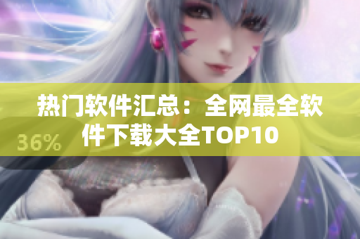 热门软件汇总：全网最全软件下载大全TOP10