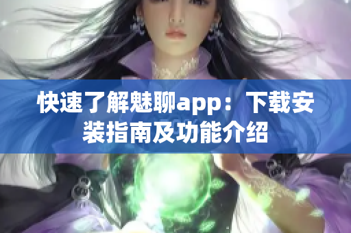 快速了解魅聊app：下载安装指南及功能介绍