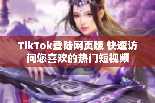 TikTok登陆网页版 快速访问您喜欢的热门短视频