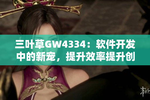 三叶草GW4334：软件开发中的新宠，提升效率提升创新