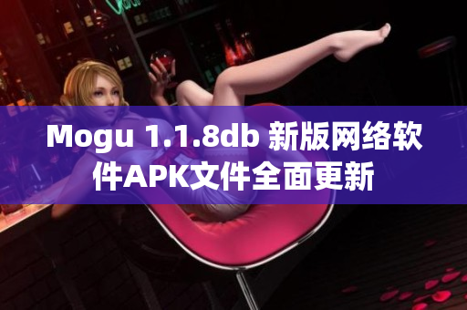 Mogu 1.1.8db 新版网络软件APK文件全面更新