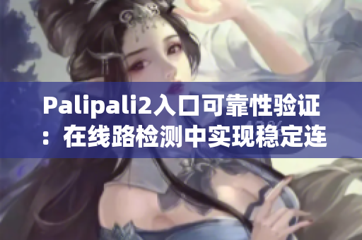 Palipali2入口可靠性验证：在线路检测中实现稳定连接