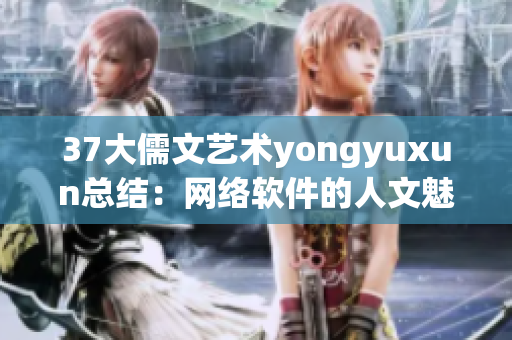 37大儒文艺术yongyuxun总结：网络软件的人文魅力