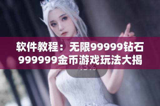 软件教程：无限99999钻石999999金币游戏玩法大揭秘