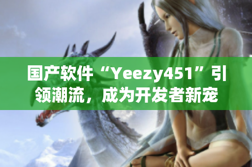 国产软件“Yeezy451”引领潮流，成为开发者新宠