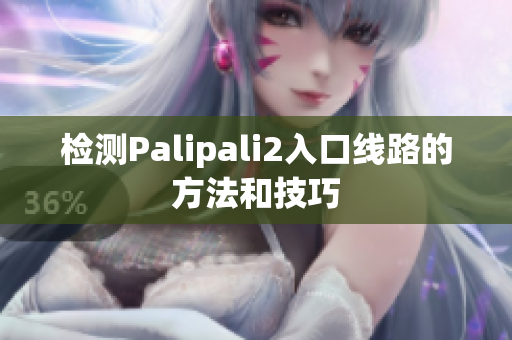 检测Palipali2入口线路的方法和技巧