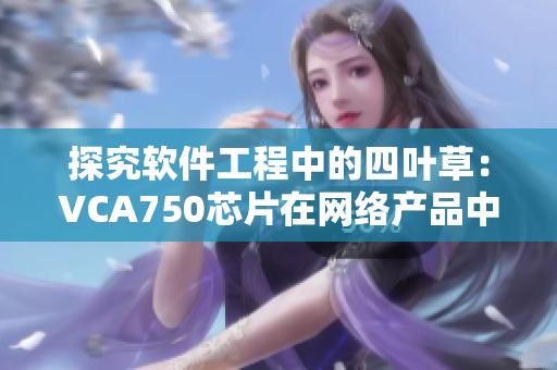 探究软件工程中的四叶草：VCA750芯片在网络产品中的应用