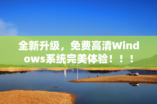 全新升级，免费高清Windows系统完美体验！！！