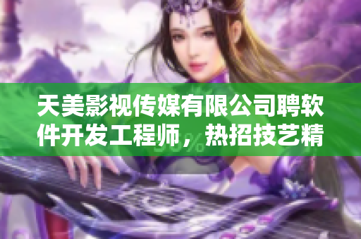 天美影视传媒有限公司聘软件开发工程师，热招技艺精湛者