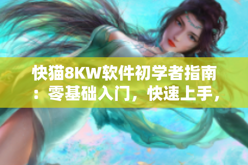 快猫8KW软件初学者指南：零基础入门，快速上手，网络世界畅游。