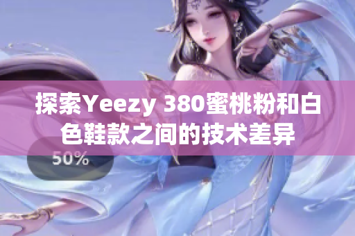 探索Yeezy 380蜜桃粉和白色鞋款之间的技术差异