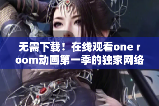 无需下载！在线观看one room动画第一季的独家网络软件指南！