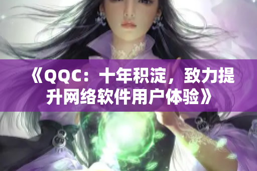 《QQC：十年积淀，致力提升网络软件用户体验》