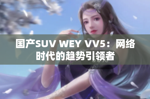 国产SUV WEY VV5：网络时代的趋势引领者