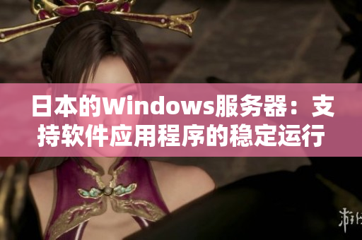 日本的Windows服务器：支持软件应用程序的稳定运行