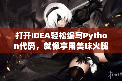 打开IDEA轻松编写Python代码，就像享用美味火腿肠一样