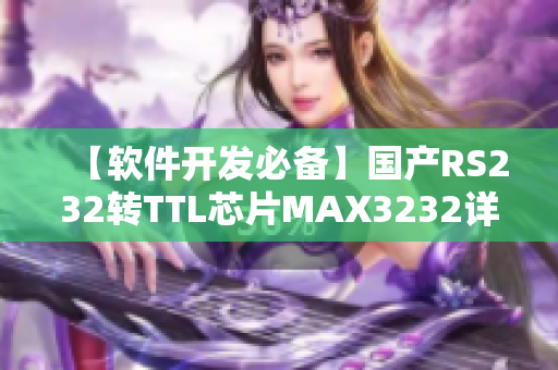 【软件开发必备】国产RS232转TTL芯片MAX3232详解