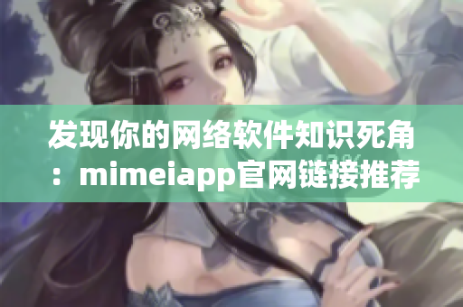 发现你的网络软件知识死角：mimeiapp官网链接推荐