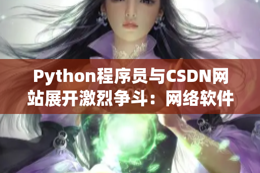 Python程序员与CSDN网站展开激烈争斗：网络软件编辑眼中的大战报道