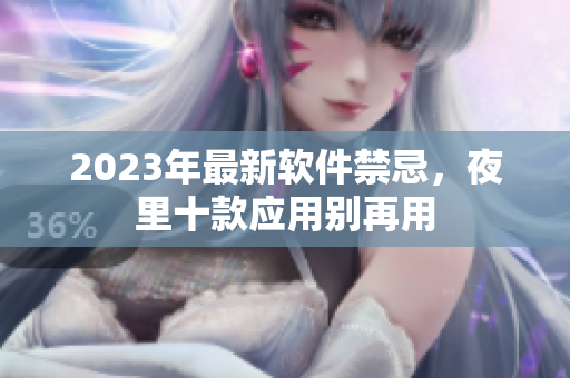 2023年最新软件禁忌，夜里十款应用别再用