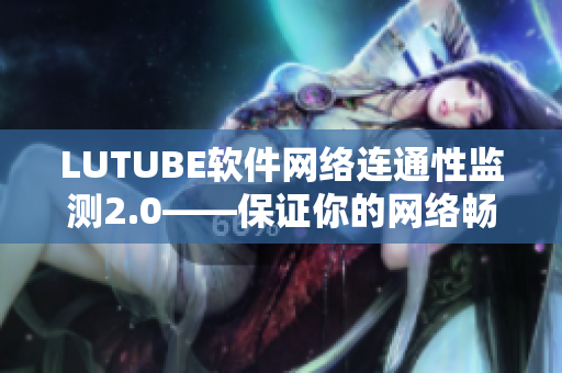 LUTUBE软件网络连通性监测2.0——保证你的网络畅通无阻