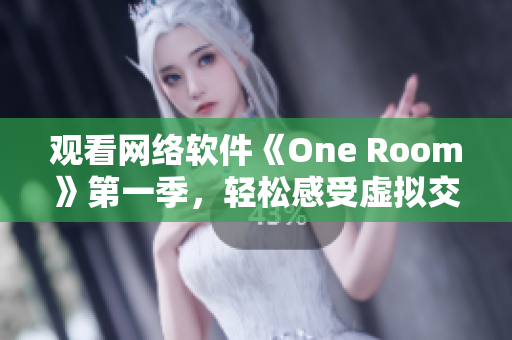 观看网络软件《One Room》第一季，轻松感受虚拟交互的乐趣！