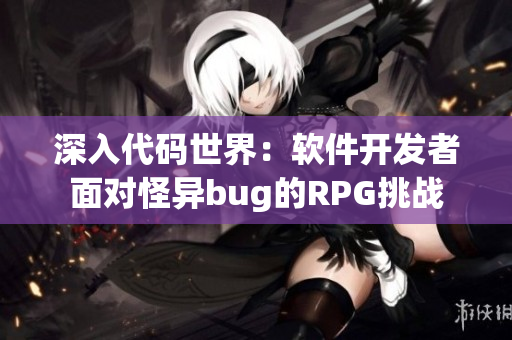 深入代码世界：软件开发者面对怪异bug的RPG挑战