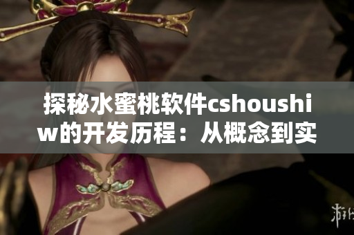 探秘水蜜桃软件cshoushiw的开发历程：从概念到实现的完美蜕变