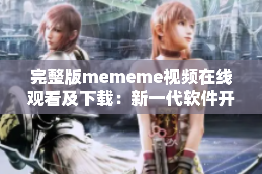 完整版mememe视频在线观看及下载：新一代软件开发者必备教材