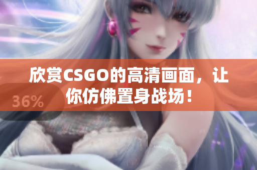 欣赏CSGO的高清画面，让你仿佛置身战场！