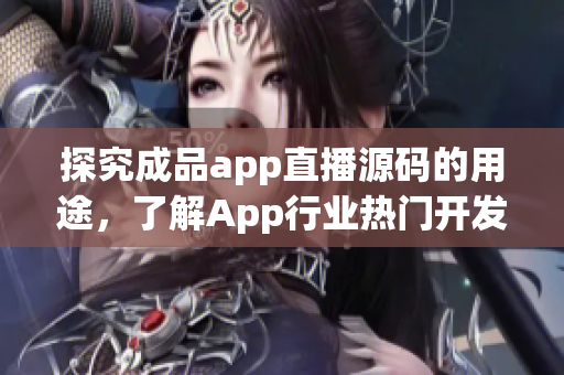 探究成品app直播源码的用途，了解App行业热门开发趋势