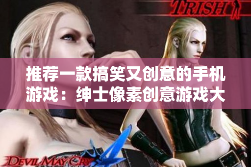 推荐一款搞笑又创意的手机游戏：绅士像素创意游戏大全