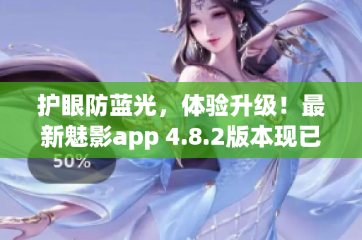 护眼防蓝光，体验升级！最新魅影app 4.8.2版本现已推出