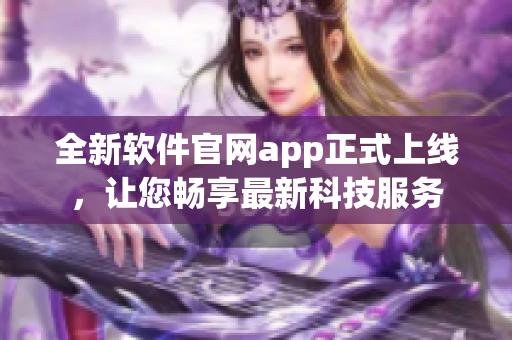 全新软件官网app正式上线，让您畅享最新科技服务