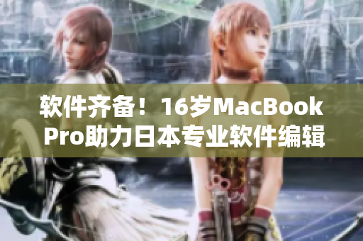 软件齐备！16岁MacBook Pro助力日本专业软件编辑事业加速发展