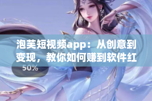 泡芙短视频app：从创意到变现，教你如何赚到软件红利！