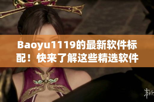 Baoyu1119的最新软件标配！快来了解这些精选软件