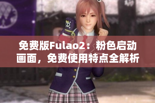 免费版Fulao2：粉色启动画面，免费使用特点全解析