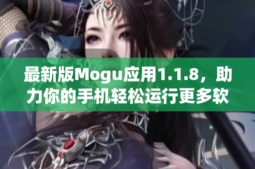 最新版Mogu应用1.1.8，助力你的手机轻松运行更多软件！