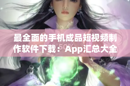 最全面的手机成品短视频制作软件下载：App汇总大全