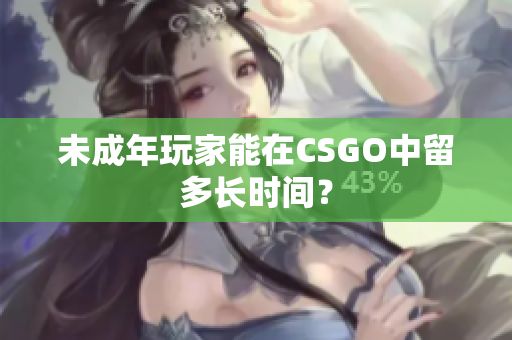 未成年玩家能在CSGO中留多长时间？