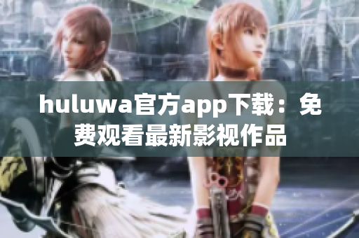 huluwa官方app下载：免费观看最新影视作品