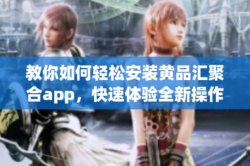 教你如何轻松安装黄品汇聚合app，快速体验全新操作界面！