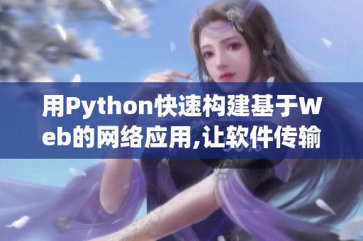 用Python快速构建基于Web的网络应用,让软件传输变得如丝般顺畅