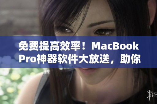 免费提高效率！MacBook Pro神器软件大放送，助你高效编程！