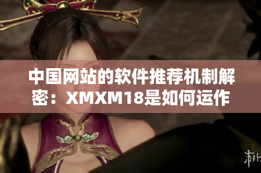 中国网站的软件推荐机制解密：XMXM18是如何运作的？