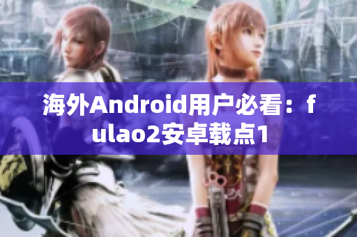 海外Android用户必看：fulao2安卓载点1