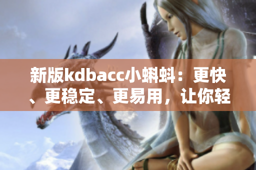 新版kdbacc小蝌蚪：更快、更稳定、更易用，让你轻松解决网络软件问题